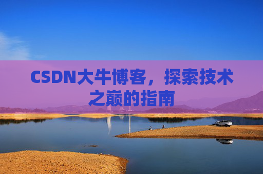 CSDN大牛博客，探索技术之巅的指南